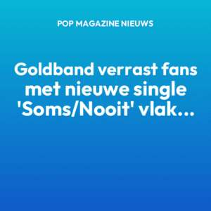 Goldband verrast fans met nieuwe single ‘Soms/Nooit’ vlak voor festivalseizoen