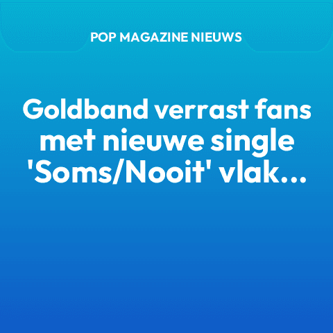 Goldband verrast fans met nieuwe single ‘Soms/Nooit’ vlak voor festivalseizoen